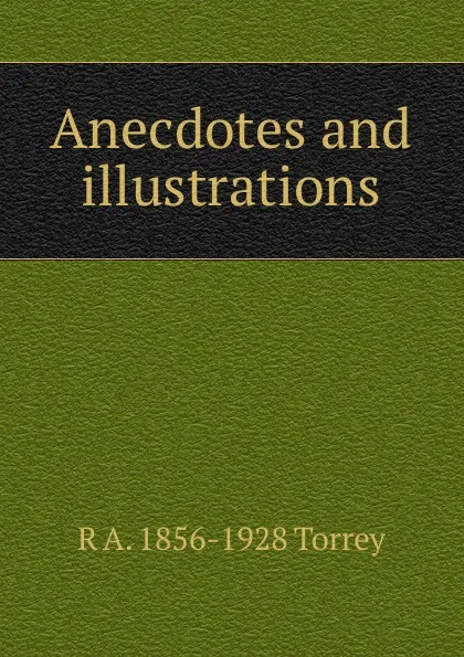 Обложка книги Anecdotes and illustrations, R.A. Torrey