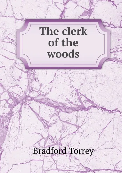 Обложка книги The clerk of the woods, Bradford Torrey