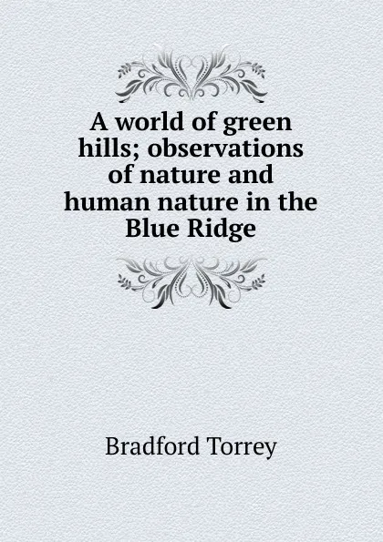 Обложка книги A world of green hills; observations of nature and human nature in the Blue Ridge, Bradford Torrey