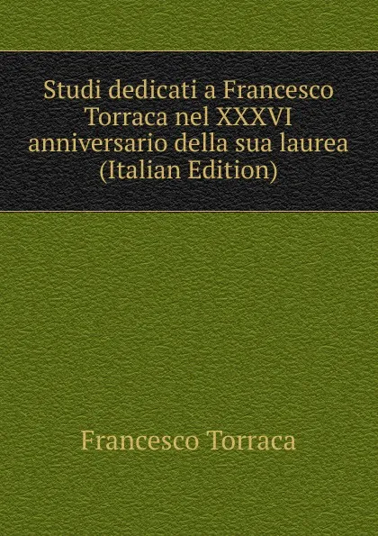 Обложка книги Studi dedicati a Francesco Torraca nel XXXVI anniversario della sua laurea (Italian Edition), Francesco Torraca