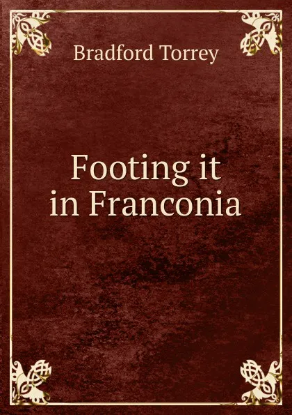 Обложка книги Footing it in Franconia, Bradford Torrey