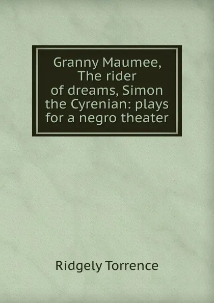 Обложка книги Granny Maumee, The rider of dreams, Simon the Cyrenian: plays for a negro theater, Ridgely Torrence