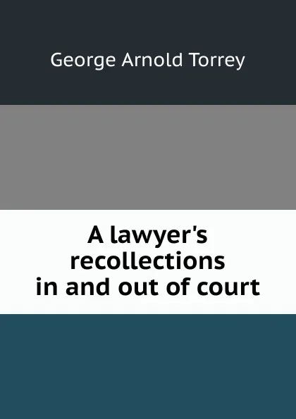 Обложка книги A lawyer.s recollections in and out of court, George Arnold Torrey