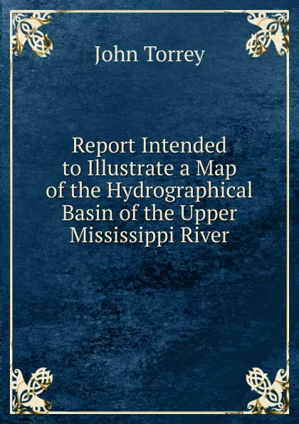 Обложка книги Report Intended to Illustrate a Map of the Hydrographical Basin of the Upper Mississippi River, John Torrey