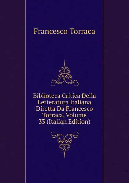 Обложка книги Biblioteca Critica Della Letteratura Italiana Diretta Da Francesco Torraca, Volume 33 (Italian Edition), Francesco Torraca