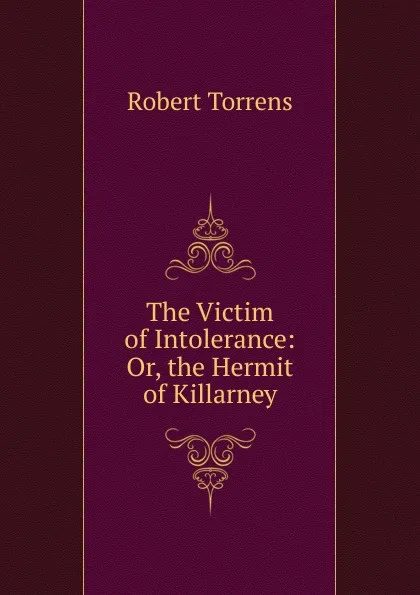 Обложка книги The Victim of Intolerance: Or, the Hermit of Killarney, Robert Torrens