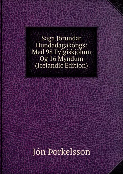 Обложка книги Saga Jorundar Hundadagakongs: Med 98 Fylgiskjolum Og 16 Myndum (Icelandic Edition), Jón Þorkelsson