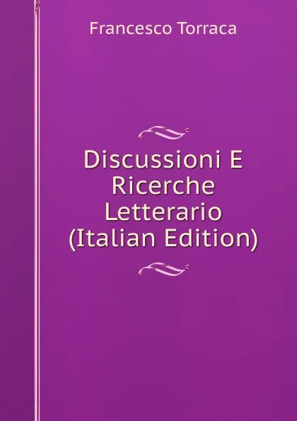 Обложка книги Discussioni E Ricerche Letterario (Italian Edition), Francesco Torraca