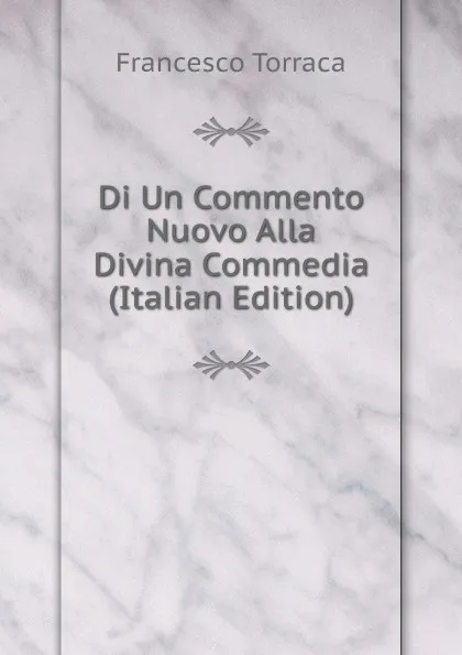 Обложка книги Di Un Commento Nuovo Alla Divina Commedia (Italian Edition), Francesco Torraca