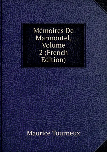 Обложка книги Memoires De Marmontel, Volume 2 (French Edition), Maurice Tourneux