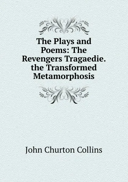 Обложка книги The Plays and Poems: The Revengers Tragaedie. the Transformed Metamorphosis, Collins John Churton