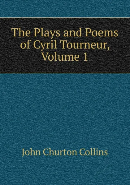 Обложка книги The Plays and Poems of Cyril Tourneur, Volume 1, Collins John Churton