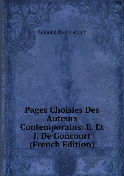 Обложка книги Pages Choisies Des Auteurs Contemporains: E. Et J. De Goncourt (French Edition), Edmond de Goncourt