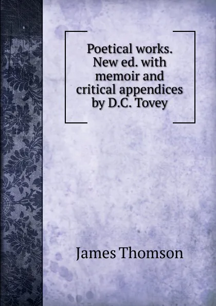 Обложка книги Poetical works. New ed. with memoir and critical appendices by D.C. Tovey, Thomson James