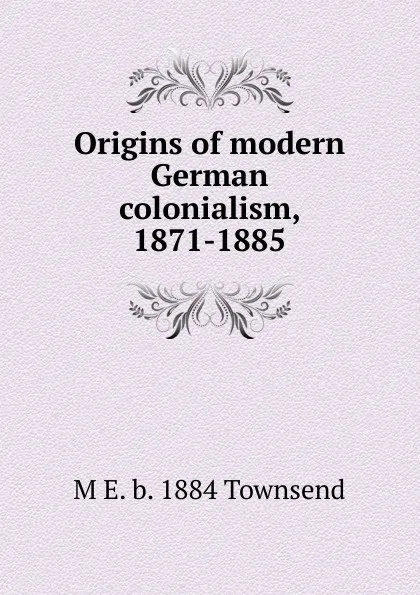 Обложка книги Origins of modern German colonialism, 1871-1885, M E. b. 1884 Townsend