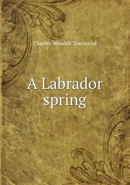 Обложка книги A Labrador spring, Charles Wendell Townsend