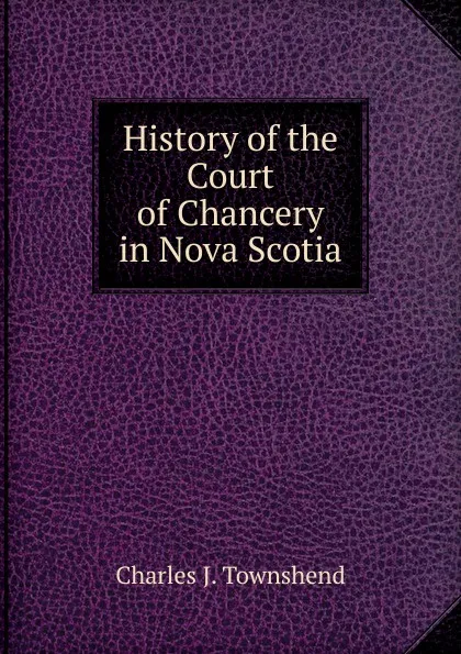 Обложка книги History of the Court of Chancery in Nova Scotia, Charles J. Townshend