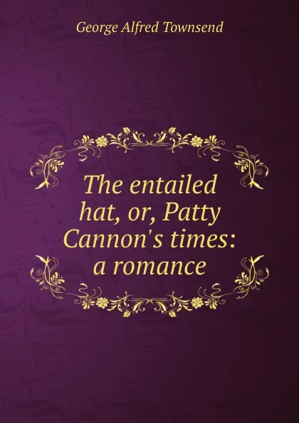 Обложка книги The entailed hat, or, Patty Cannon.s times: a romance, George Alfred Townsend