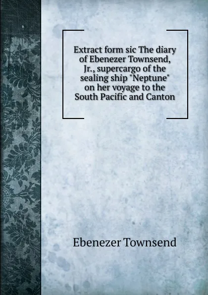 Обложка книги Extract form sic The diary of Ebenezer Townsend, Jr., supercargo of the sealing ship 