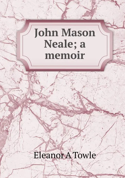 Обложка книги John Mason Neale; a memoir, Eleanor A Towle