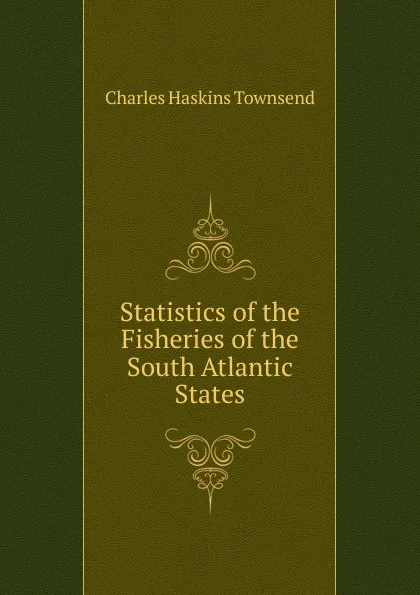 Обложка книги Statistics of the Fisheries of the South Atlantic States, Charles Haskins Townsend