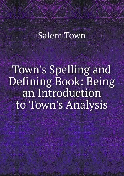 Обложка книги Town.s Spelling and Defining Book: Being an Introduction to Town.s Analysis, Salem Town