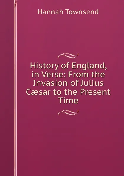 Обложка книги History of England, in Verse: From the Invasion of Julius Caesar to the Present Time, Hannah Townsend