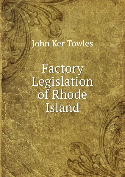 Обложка книги Factory Legislation of Rhode Island, John Ker Towles