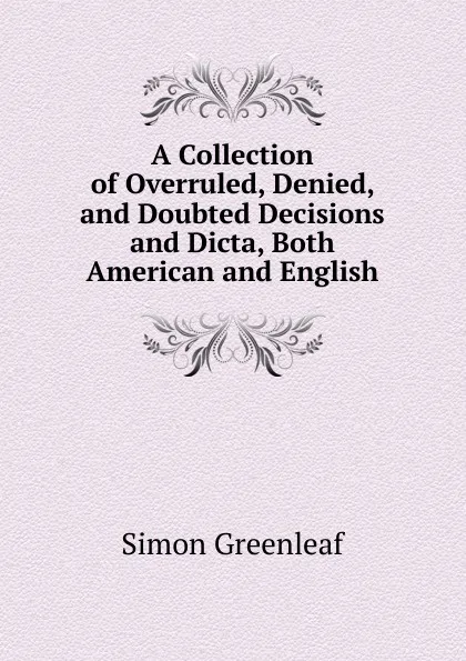 Обложка книги A Collection of Overruled, Denied, and Doubted Decisions and Dicta, Both American and English, Greenleaf Simon