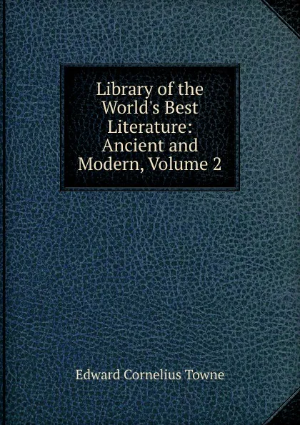 Обложка книги Library of the World.s Best Literature: Ancient and Modern, Volume 2, Edward Cornelius Towne