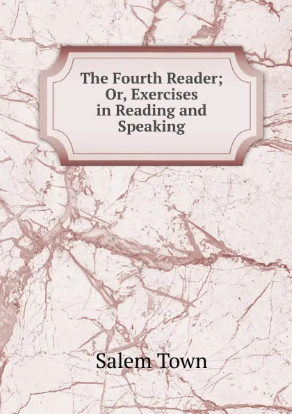 Обложка книги The Fourth Reader; Or, Exercises in Reading and Speaking, Salem Town