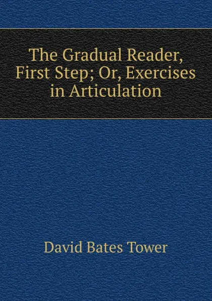 Обложка книги The Gradual Reader, First Step; Or, Exercises in Articulation, David Bates Tower