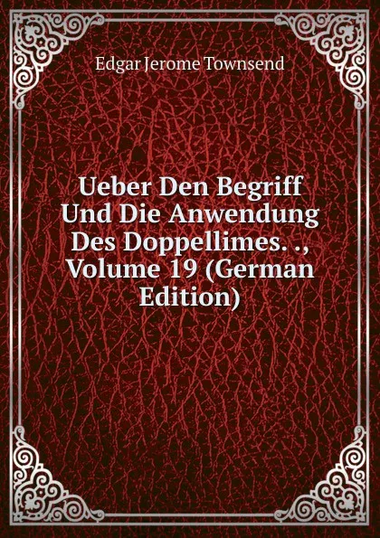 Обложка книги Ueber Den Begriff Und Die Anwendung Des Doppellimes. ., Volume 19 (German Edition), Edgar Jerome Townsend