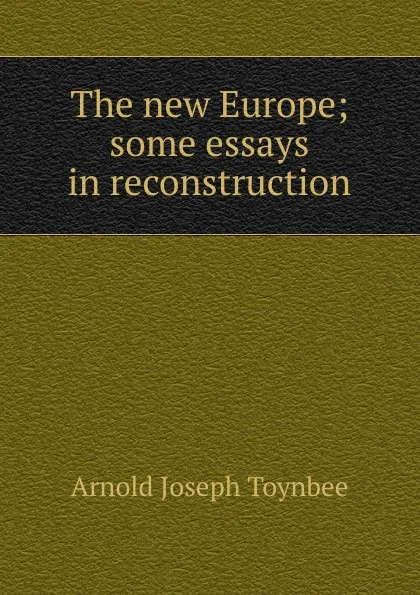 Обложка книги The new Europe; some essays in reconstruction, Arnold Joseph Toynbee