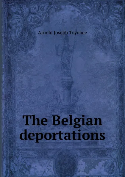 Обложка книги The Belgian deportations, Arnold Joseph Toynbee