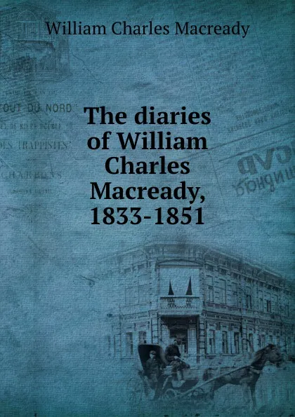 Обложка книги The diaries of William Charles Macready, 1833-1851, William Charles Macready