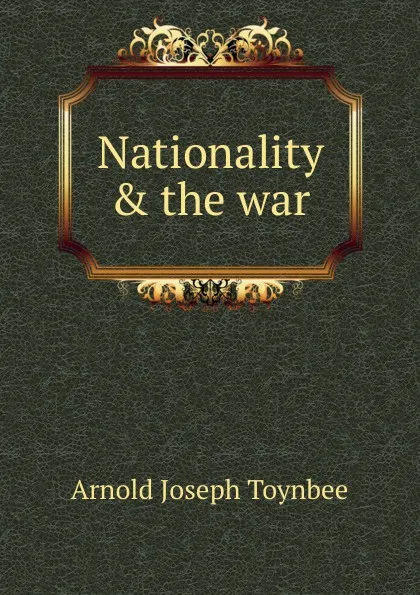 Обложка книги Nationality . the war, Arnold Joseph Toynbee