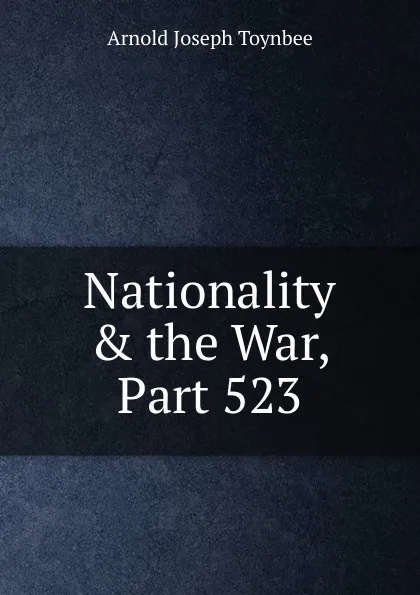 Обложка книги Nationality . the War, Part 523, Arnold Joseph Toynbee