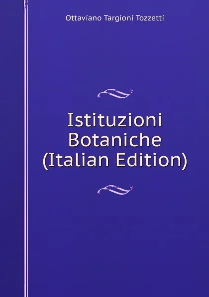 Обложка книги Istituzioni Botaniche (Italian Edition), Ottaviano Targioni Tozzetti