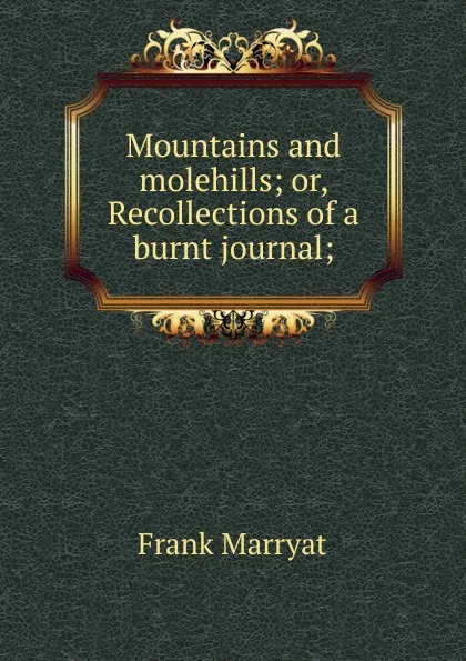 Обложка книги Mountains and molehills; or, Recollections of a burnt journal;, Frank Marryat