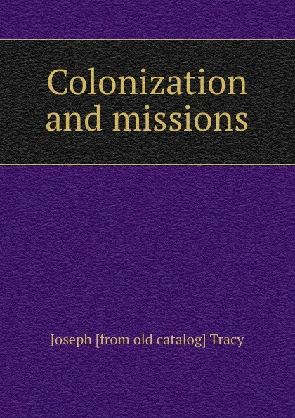 Обложка книги Colonization and missions, Joseph [from old catalog] Tracy