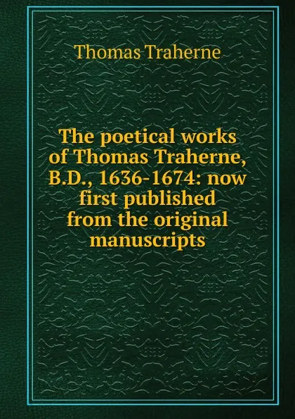 Обложка книги The poetical works of Thomas Traherne, B.D., 1636-1674: now first published from the original manuscripts, Thomas Traherne
