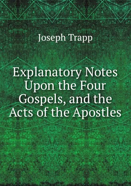 Обложка книги Explanatory Notes Upon the Four Gospels, and the Acts of the Apostles, Joseph Trapp