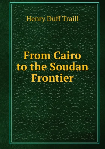 Обложка книги From Cairo to the Soudan Frontier, H. D. Traill