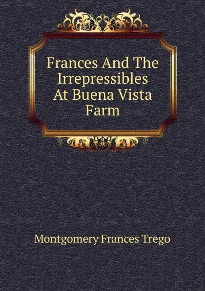 Обложка книги Frances And The Irrepressibles At Buena Vista Farm, Montgomery Frances Trego