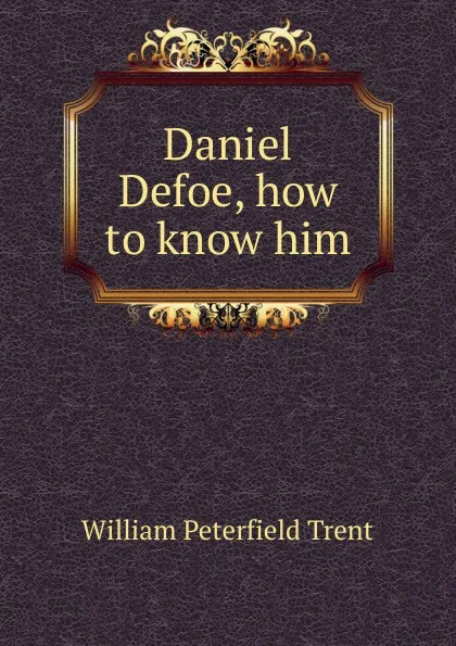 Обложка книги Daniel Defoe, how to know him, William Peterfield Trent