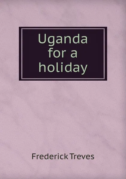 Обложка книги Uganda for a holiday, Frederick Treves