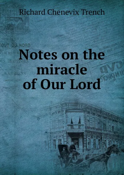 Обложка книги Notes on the miracle of Our Lord, Trench Richard Chenevix