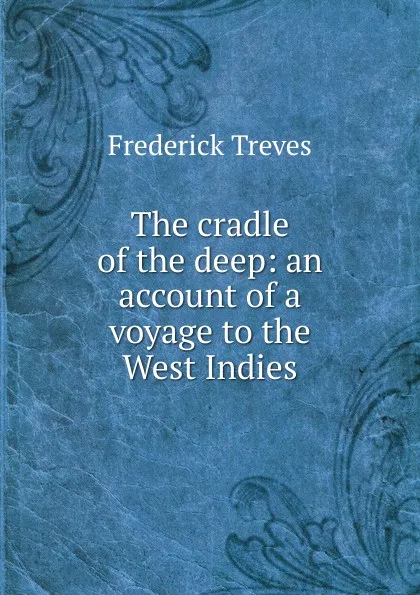 Обложка книги The cradle of the deep: an account of a voyage to the West Indies, Frederick Treves