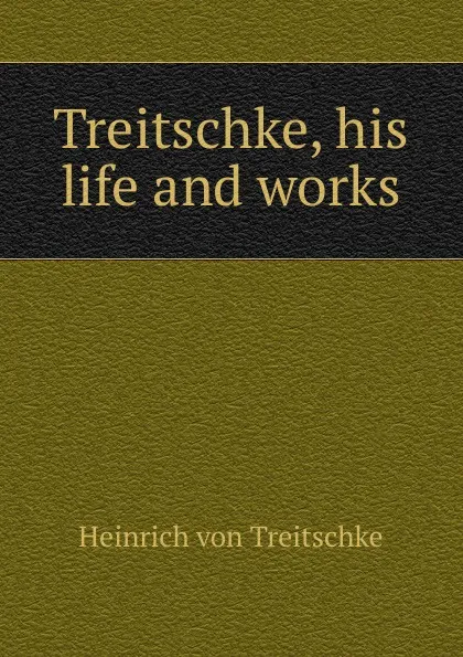 Обложка книги Treitschke, his life and works, Heinrich von Treitschke